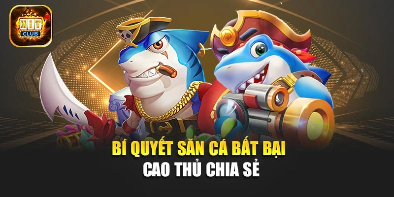 Bí quyết săn cá bất bại cao thủ chia sẻ