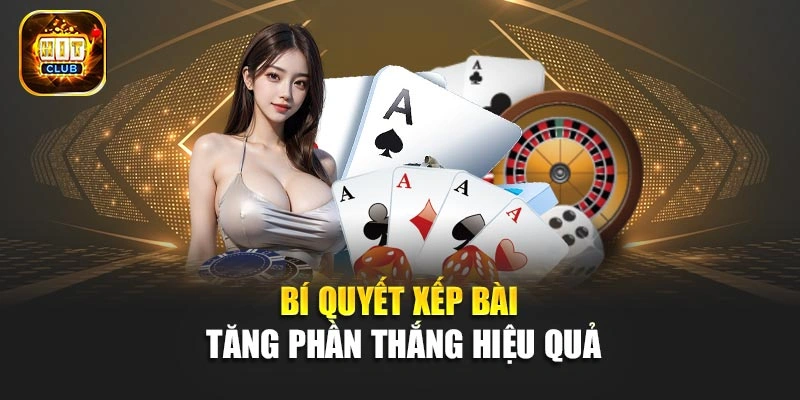 Bí quyết xếp bài tăng phần thắng hiệu quả