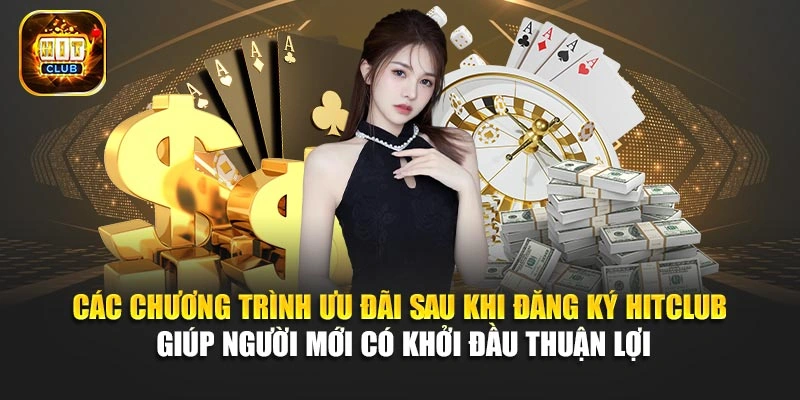 Các chương trình ưu đãi sau khi đăng ký Hitclub giúp người mới có khởi đầu thuận lợi