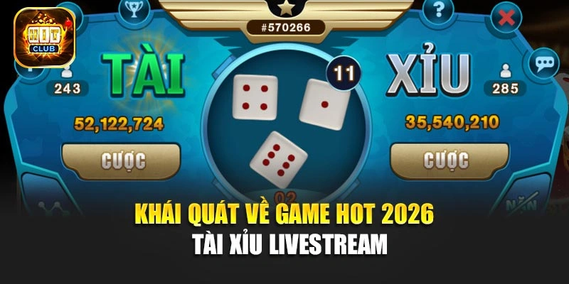 Khái quát về game hot 2026 - Tài Xỉu Livestream