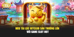 Mèo Tài Lộc Hitclub – Săn Thưởng Lớn Với Slot Hot