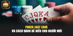 Poker – Luật Chơi Và Cách Đánh Dễ Hiểu Cho Người Mới