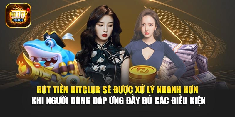 Rút tiền Hitclub sẽ được xử lý nhanh hơn khi người dùng đáp ứng đầy đủ các điều kiện