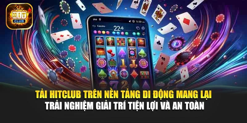 Tải Hitclub trên nền tảng di động mang lại trải nghiệm giải trí tiện lợi và an toàn